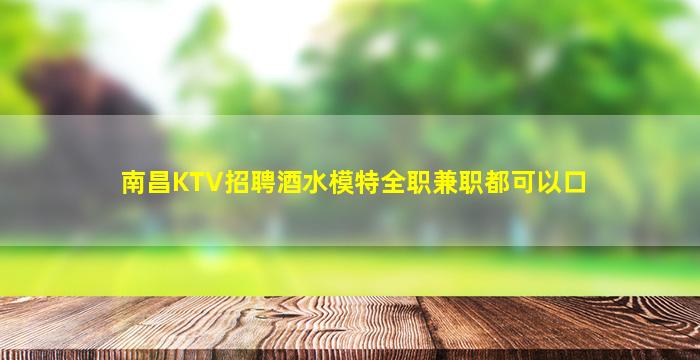 南昌KTV招聘酒水模特全职兼职都可以口